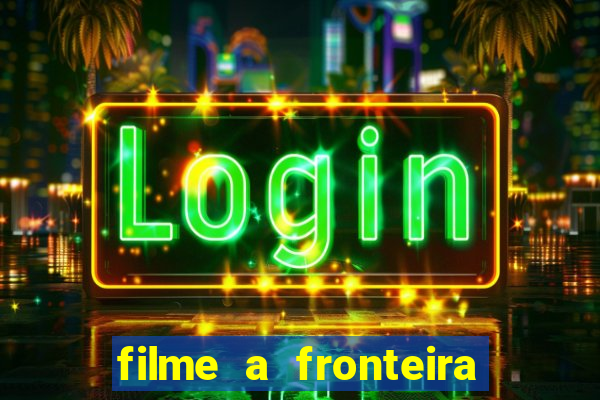 filme a fronteira 2007 completo dublado